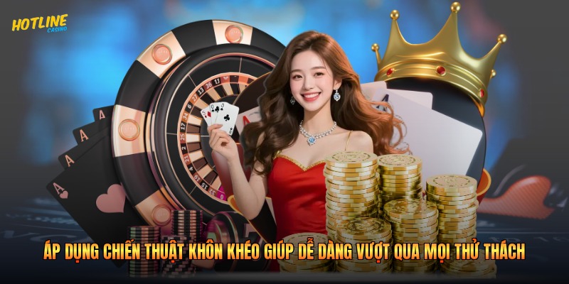 Áp dụng chiến thuật khôn khéo giúp dễ dàng vượt qua mọi thử thách