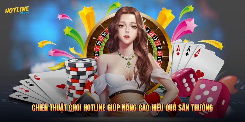 Chiến Thuật Chơi Hotline Giúp Nâng Cao Hiệu Quả Săn Thưởng