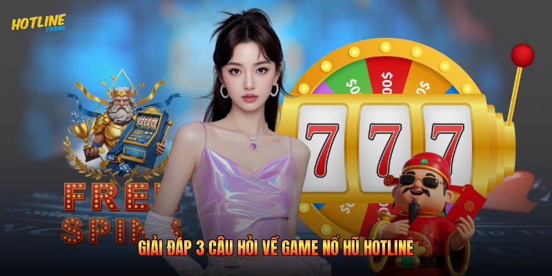Giải đáp 3 câu hỏi về game nổ hũ Hotline