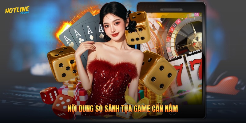 Nội dung so sánh tựa game cần nắm