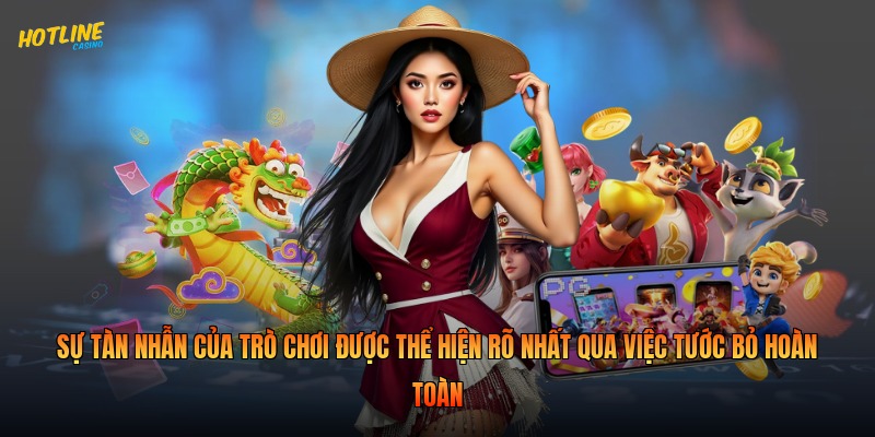 Sự tàn nhẫn của trò chơi được thể hiện rõ nhất qua việc tước bỏ hoàn toàn 