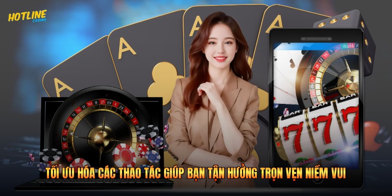 Tối ưu hóa các thao tác giúp bạn tận hưởng trọn vẹn niềm vui